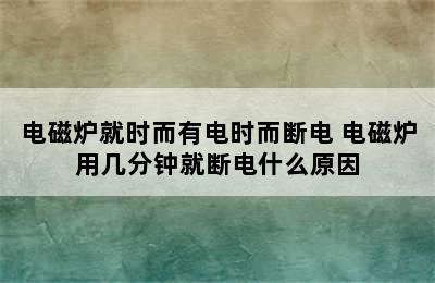 电磁炉就时而有电时而断电 电磁炉用几分钟就断电什么原因